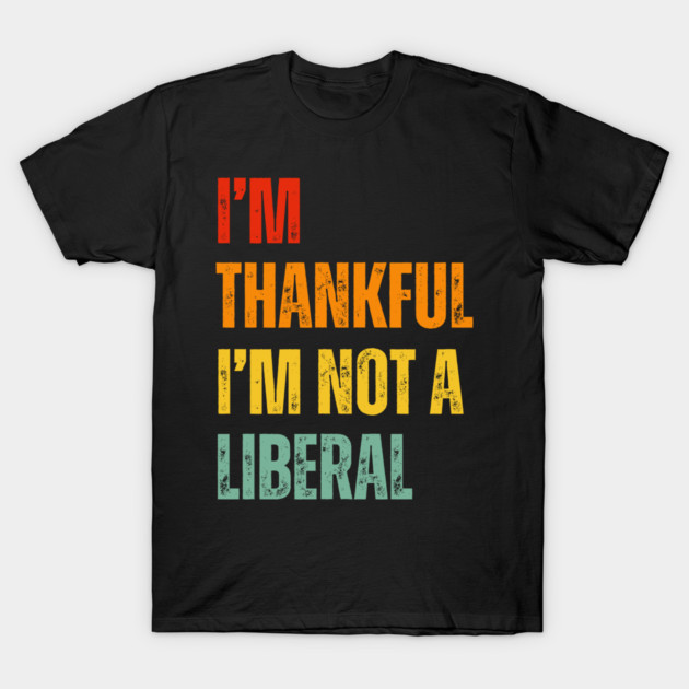 i'm-thankful-i'm-not-a-liberal T-Shirt by Creatifly Graphic Tees