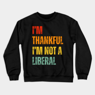i'm-thankful-i'm-not-a-liberal Crewneck Sweatshirt