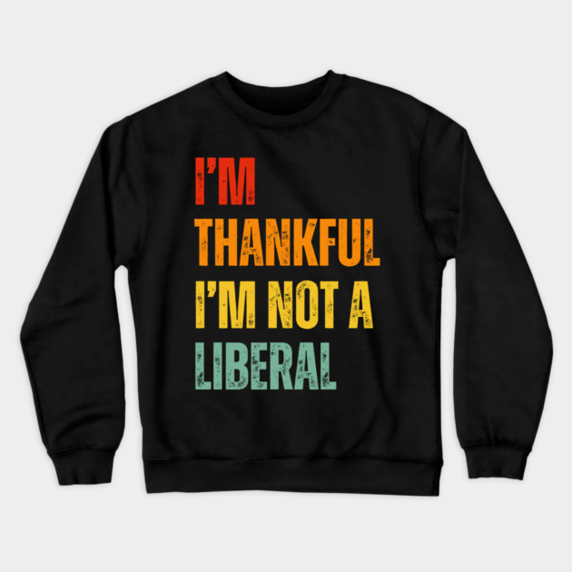 i'm-thankful-i'm-not-a-liberal Crewneck Sweatshirt by Creatifly Graphic Tees