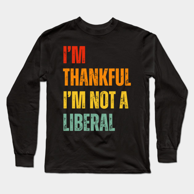 i'm-thankful-i'm-not-a-liberal Long Sleeve T-Shirt by Creatifly Graphic Tees