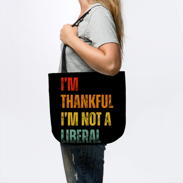 i'm-thankful-i'm-not-a-liberal by Creatifly Graphic Tees