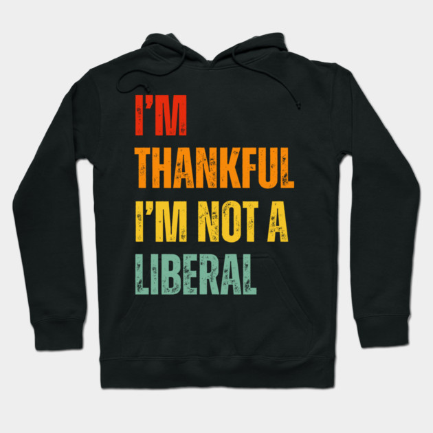 i'm-thankful-i'm-not-a-liberal Hoodie by Creatifly Graphic Tees