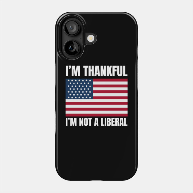 i'm-thankful-i'm-not-a-liberal Phone Case by Creatifly Graphic Tees