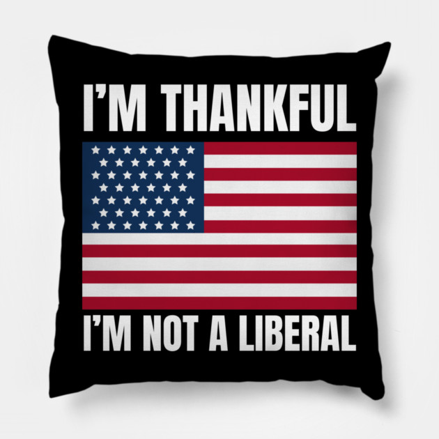 i'm-thankful-i'm-not-a-liberal Pillow by Creatifly Graphic Tees