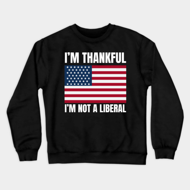i'm-thankful-i'm-not-a-liberal Crewneck Sweatshirt by Creatifly Graphic Tees