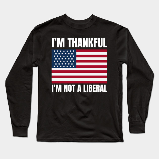 i'm-thankful-i'm-not-a-liberal Long Sleeve T-Shirt by Creatifly Graphic Tees