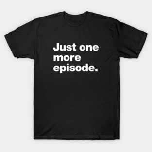 Just one more episode. T-Shirt