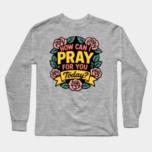 How Can I Pray For You Today? Long Sleeve T-Shirt