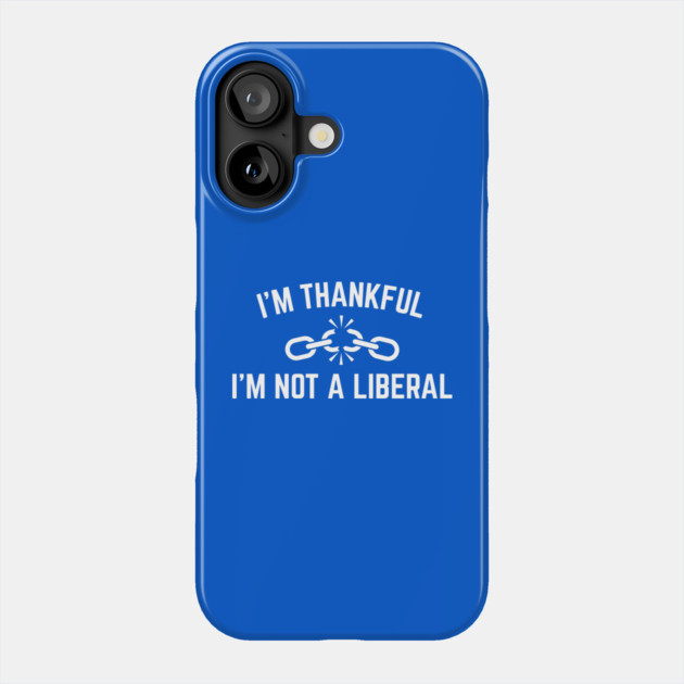 i'm-thankful-i'm-not-a-liberal Phone Case by Creatifly Graphic Tees