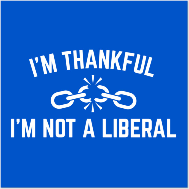 i'm-thankful-i'm-not-a-liberal Wall Art by Creatifly Graphic Tees