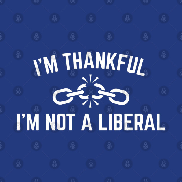 i'm-thankful-i'm-not-a-liberal by Creatifly Graphic Tees