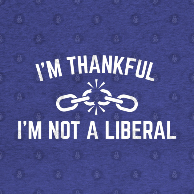 i'm-thankful-i'm-not-a-liberal by Creatifly Graphic Tees