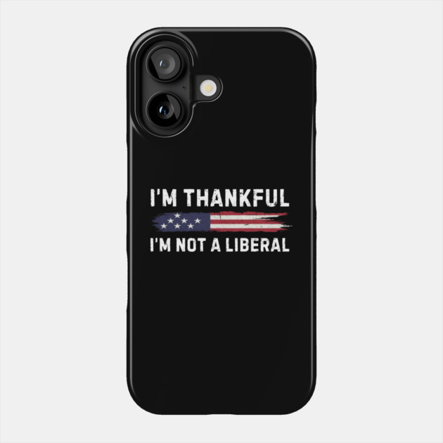 i'm-thankful-i'm-not-a-liberal Phone Case by Creatifly Graphic Tees