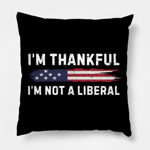 i'm-thankful-i'm-not-a-liberal Pillow by Creatifly Graphic Tees