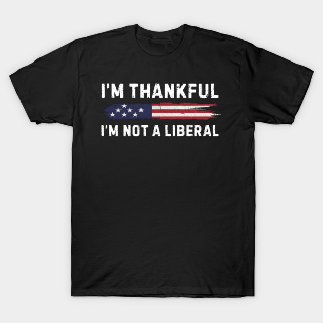 i'm-thankful-i'm-not-a-liberal T-Shirt by Creatifly Graphic Tees
