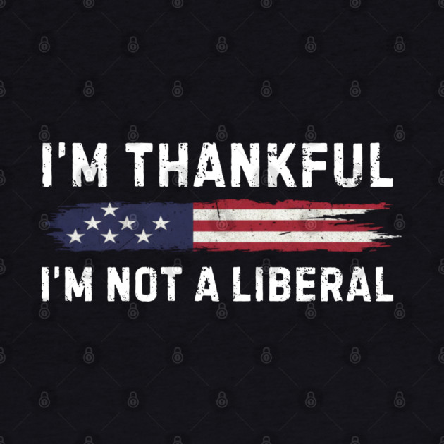 i'm-thankful-i'm-not-a-liberal by Creatifly Graphic Tees