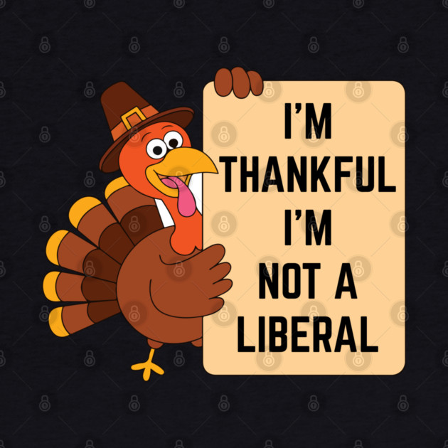 i'm-thankful-i'm-not-a-liberal by Creatifly Graphic Tees