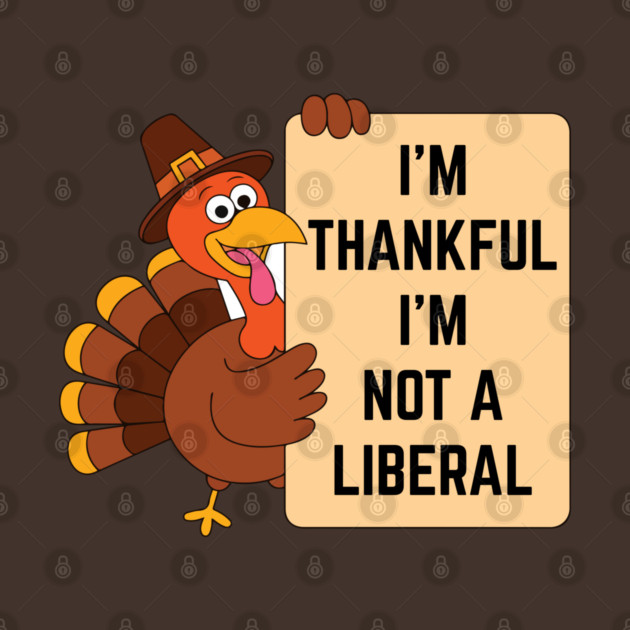 i'm-thankful-i'm-not-a-liberal by Creatifly Graphic Tees