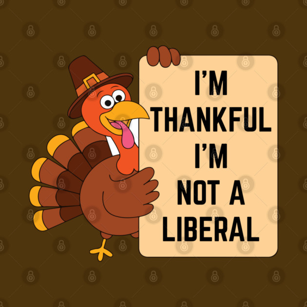 i'm-thankful-i'm-not-a-liberal by Creatifly Graphic Tees