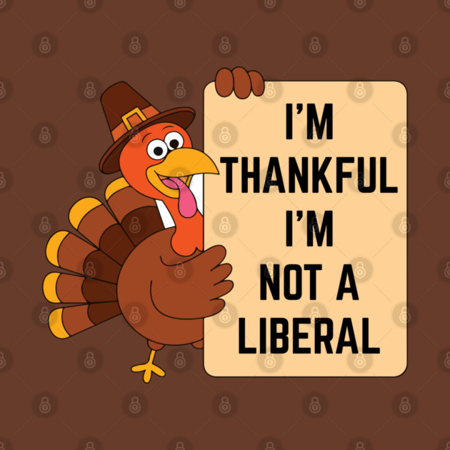 i'm-thankful-i'm-not-a-liberal by Creatifly Graphic Tees