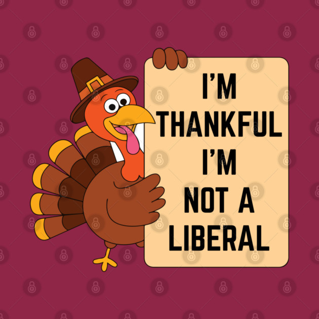 i'm-thankful-i'm-not-a-liberal by Creatifly Graphic Tees