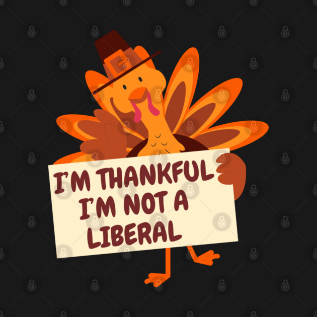 i'm-thankful-i'm-not-a-liberal by Creatifly Graphic Tees