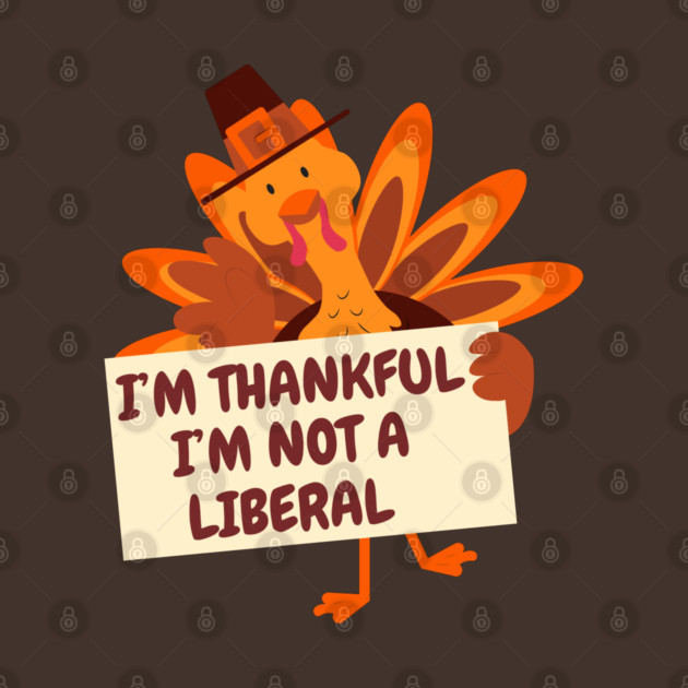 i'm-thankful-i'm-not-a-liberal by Creatifly Graphic Tees