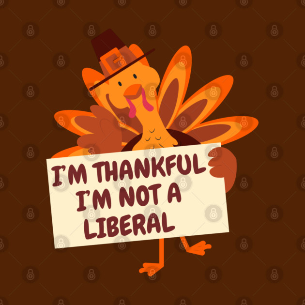 i'm-thankful-i'm-not-a-liberal by Creatifly Graphic Tees