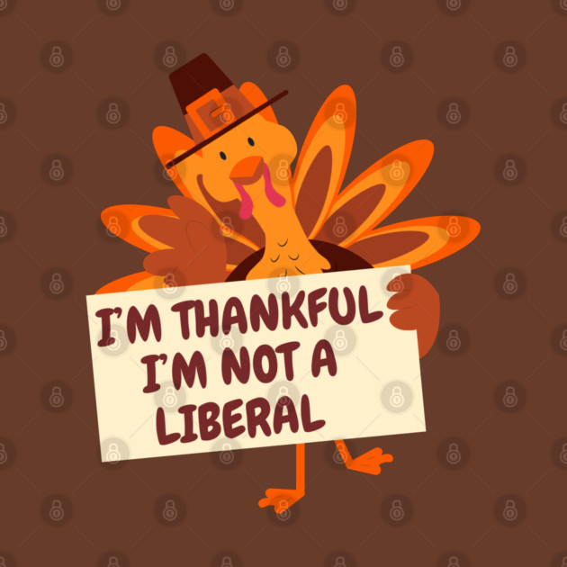 i'm-thankful-i'm-not-a-liberal by Creatifly Graphic Tees