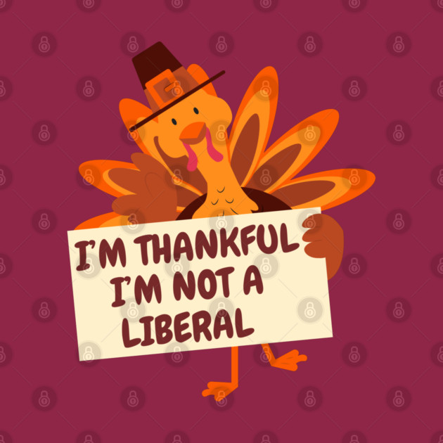 i'm-thankful-i'm-not-a-liberal by Creatifly Graphic Tees