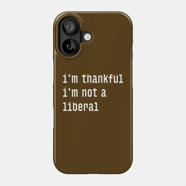 I'm-Thankful-I'm-Not-A-Liberal Phone Case by Creatifly Graphic Tees