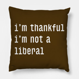 I'm-Thankful-I'm-Not-A-Liberal Pillow