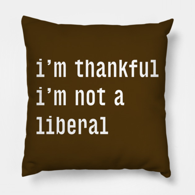 I'm-Thankful-I'm-Not-A-Liberal Pillow by Creatifly Graphic Tees