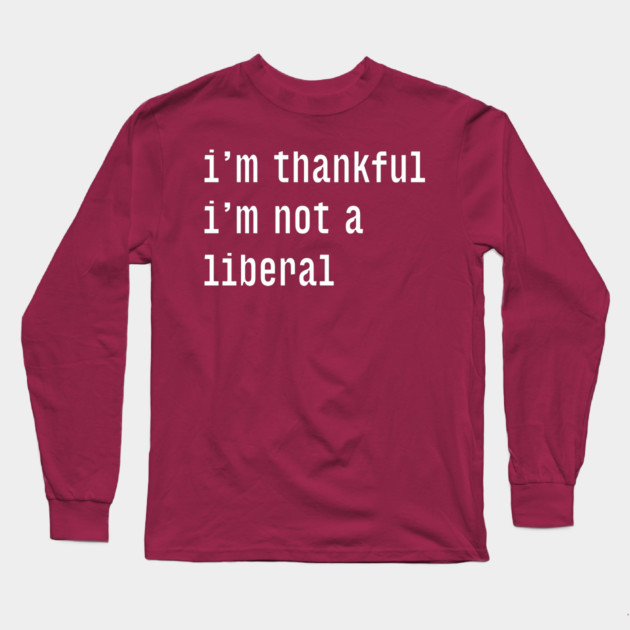 I'm-Thankful-I'm-Not-A-Liberal Long Sleeve T-Shirt by Creatifly Graphic Tees