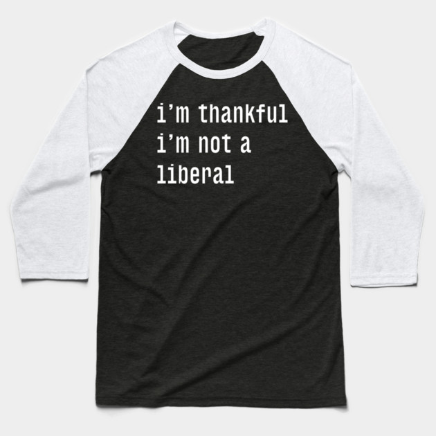 I'm-Thankful-I'm-Not-A-Liberal Baseball T-Shirt by Creatifly Graphic Tees