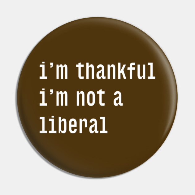 I'm-Thankful-I'm-Not-A-Liberal Pin by Creatifly Graphic Tees
