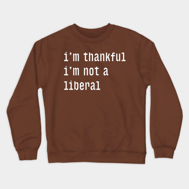 I'm-Thankful-I'm-Not-A-Liberal Crewneck Sweatshirt by Creatifly Graphic Tees