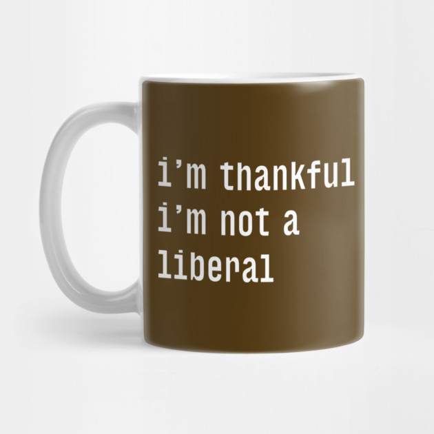 I'm-Thankful-I'm-Not-A-Liberal by Creatifly Graphic Tees