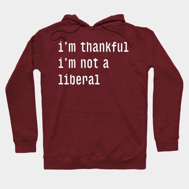 I'm-Thankful-I'm-Not-A-Liberal Hoodie by Creatifly Graphic Tees