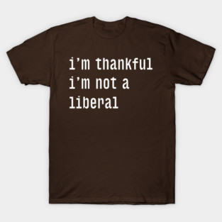 I'm-Thankful-I'm-Not-A-Liberal T-Shirt