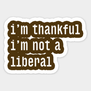 I'm-Thankful-I'm-Not-A-Liberal Sticker