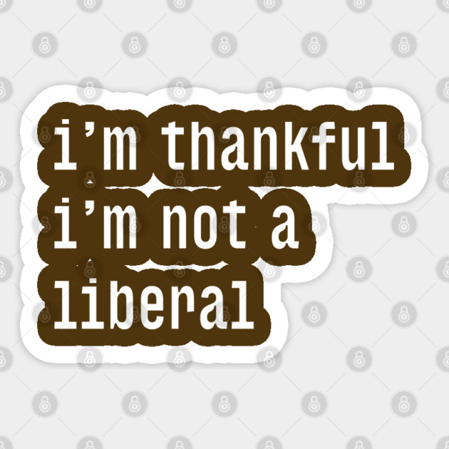 I'm-Thankful-I'm-Not-A-Liberal Sticker by Creatifly Graphic Tees