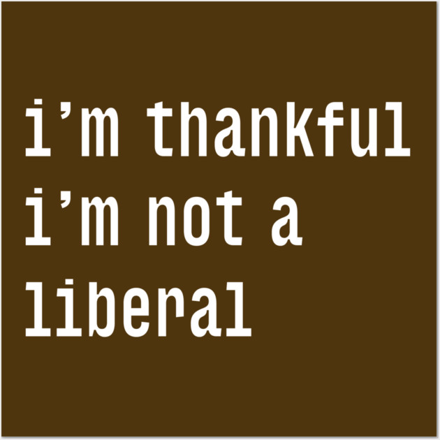 I'm-Thankful-I'm-Not-A-Liberal Wall Art by Creatifly Graphic Tees