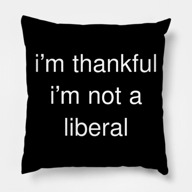 I'm-Thankful-I'm-Not-A-Liberal Pillow by Creatifly Graphic Tees