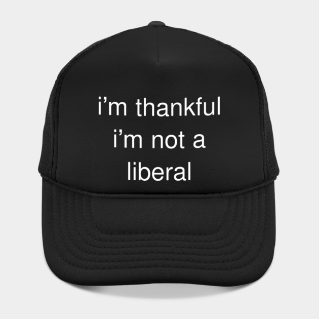 I'm-Thankful-I'm-Not-A-Liberal by Creatifly Graphic Tees
