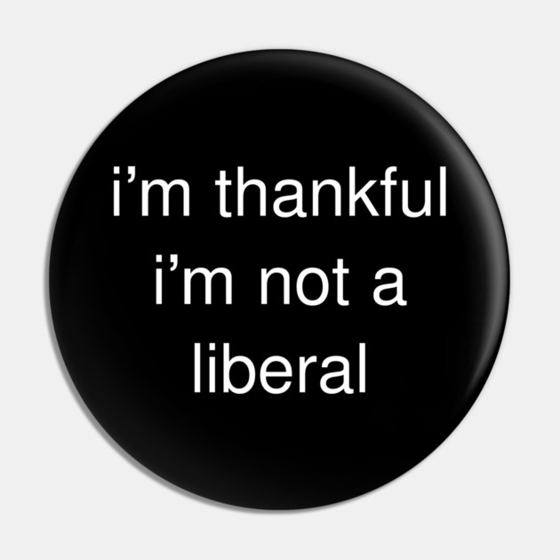 I'm-Thankful-I'm-Not-A-Liberal Pin by Creatifly Graphic Tees