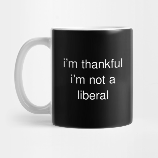 I'm-Thankful-I'm-Not-A-Liberal by Creatifly Graphic Tees
