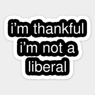 I'm-Thankful-I'm-Not-A-Liberal Sticker