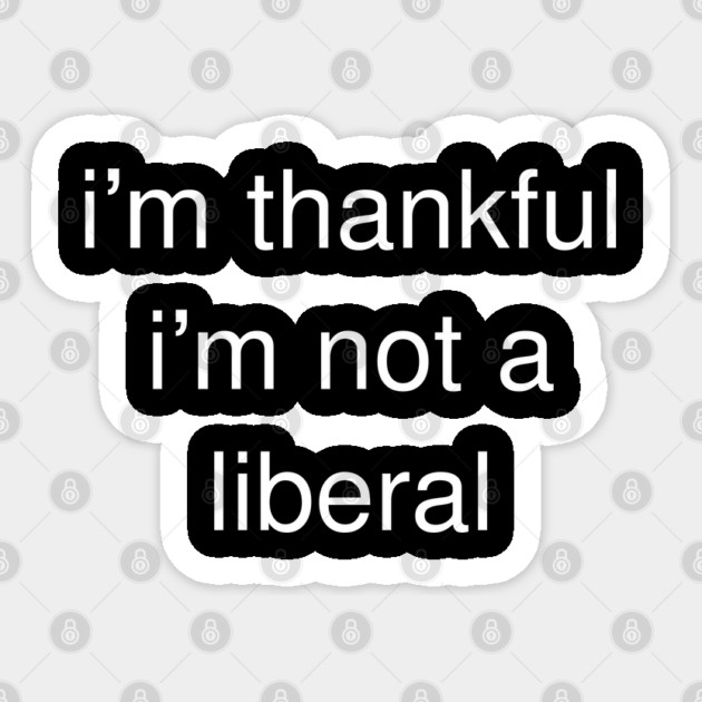 I'm-Thankful-I'm-Not-A-Liberal Sticker by Creatifly Graphic Tees