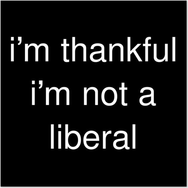 I'm-Thankful-I'm-Not-A-Liberal Wall Art by Creatifly Graphic Tees